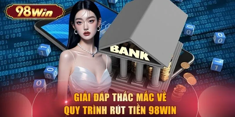 Giải đáp thắc mắc về quy trình rút tiền 98WIN