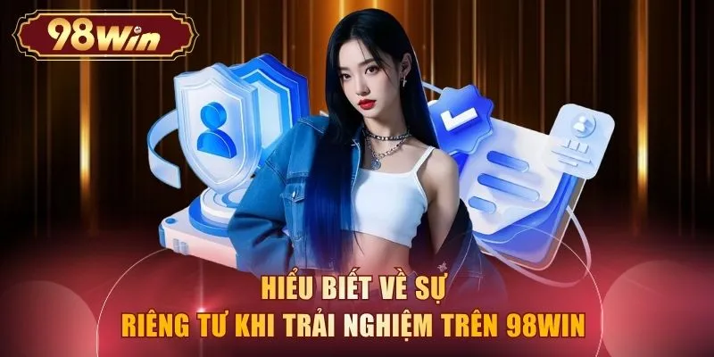 Hiểu biết về sự riêng tư khi trải nghiệm trên 98WIN 